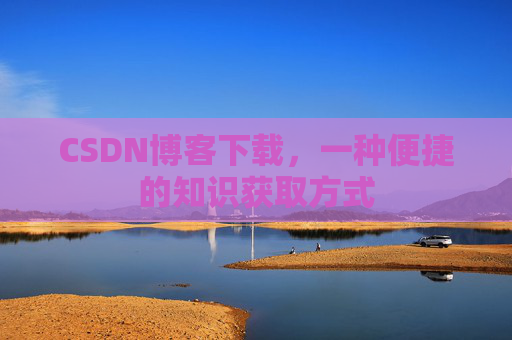 CSDN博客下载,一种便捷的知识获取方式
